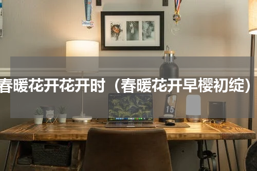 春暖花开花开时（春暖花开早樱初绽）