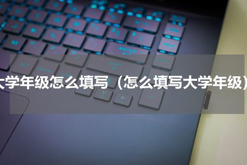 大学年级怎么填写（怎么填写大学年级）