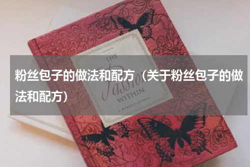 粉丝包子的做法和配方（关于粉丝包子的做法和配方）