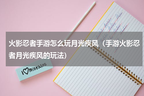 火影忍者手游怎么玩月光疾风（手游火影忍者月光疾风的玩法）