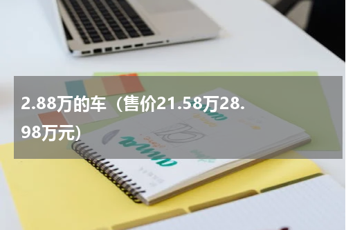 2.88万的车（售价21.58万28.98万元）
