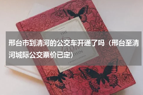 邢台市到清河的公交车开通了吗（邢台至清河城际公交票价已定）