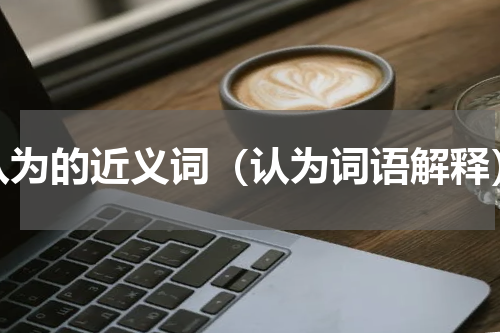认为的近义词（认为词语解释）