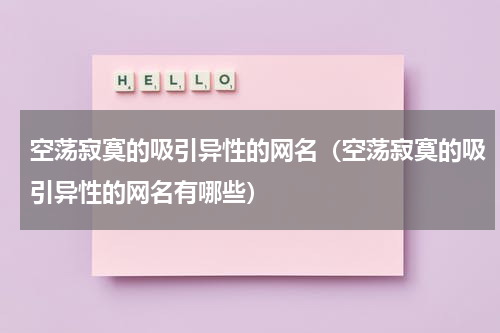 空荡寂寞的吸引异性的网名（空荡寂寞的吸引异性的网名有哪些）