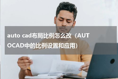 auto cad布局比例怎么改（AUTOCAD中的比例设置和应用）