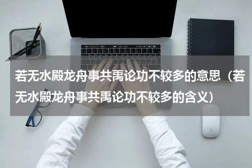 若无水殿龙舟事共禹论功不较多的意思（若无水殿龙舟事共禹论功不较多的含义）