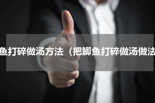 鲫鱼打碎做汤方法（把鲫鱼打碎做汤做法）