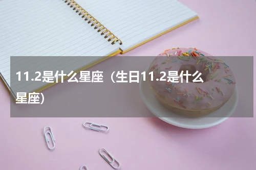 11.2是什么星座（生日11.2是什么星座）