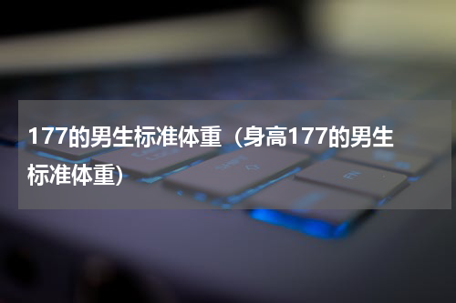 177的男生标准体重（身高177的男生标准体重）