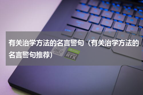 有关治学方法的名言警句（有关治学方法的名言警句推荐）