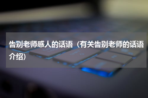 告别老师感人的话语（有关告别老师的话语介绍）