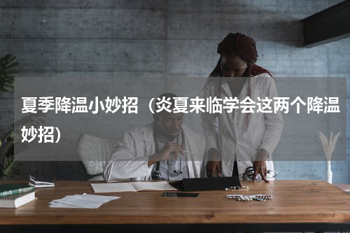夏季降温小妙招（炎夏来临学会这两个降温妙招）