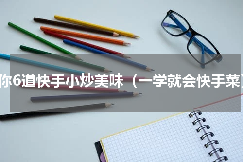 教你6道快手小炒美味（一学就会快手菜）