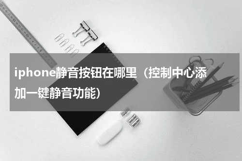 iphone静音按钮在哪里（控制中心添加一键静音功能）
