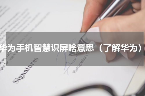 华为手机智慧识屏啥意思（了解华为）