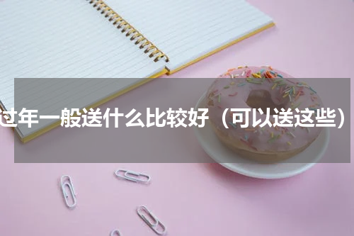 过年一般送什么比较好（可以送这些）