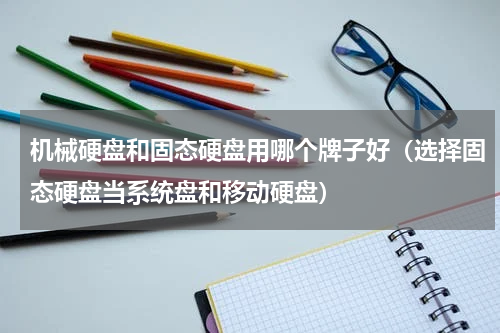 机械硬盘和固态硬盘用哪个牌子好（选择固态硬盘当系统盘和移动硬盘）