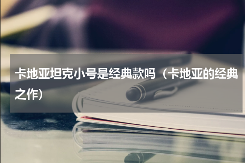 卡地亚坦克小号是经典款吗（卡地亚的经典之作）