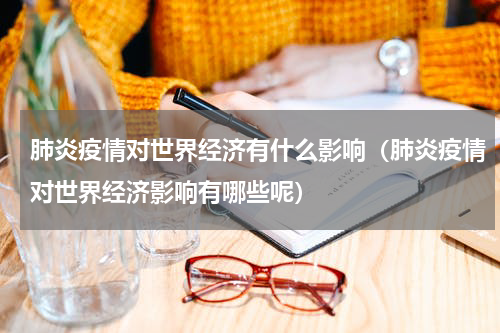 肺炎疫情对世界经济有什么影响（肺炎疫情对世界经济影响有哪些呢）