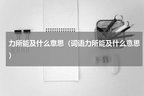力所能及什么意思（词语力所能及什么意思）