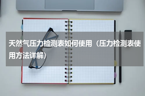 天然气压力检测表如何使用（压力检测表使用方法详解）