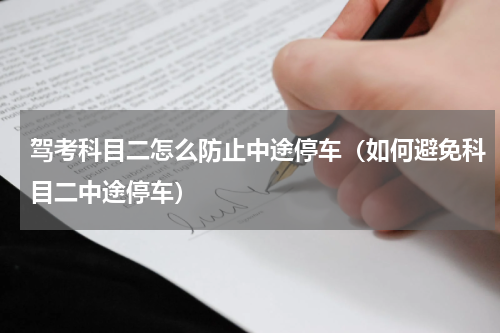 驾考科目二怎么防止中途停车（如何避免科目二中途停车）