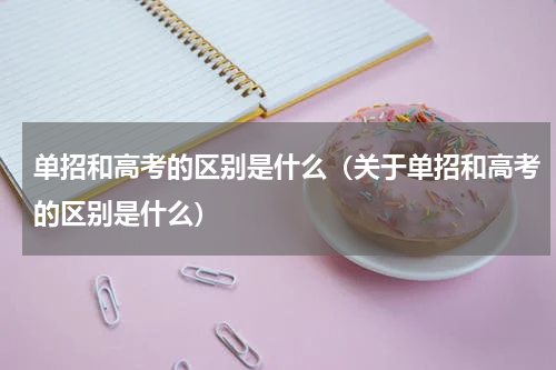 单招和高考的区别是什么（关于单招和高考的区别是什么）