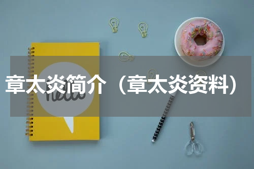 章太炎简介（章太炎资料）