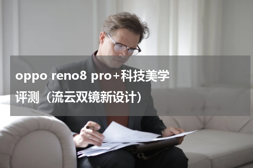 oppo reno8 pro+科技美学评测（流云双镜新设计）