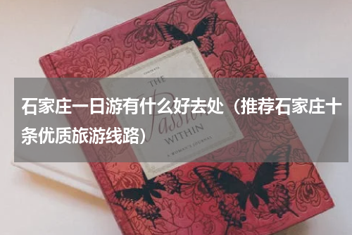 石家庄一日游有什么好去处（推荐石家庄十条优质旅游线路）