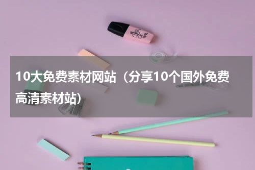 10大免费素材网站（分享10个国外免费高清素材站）