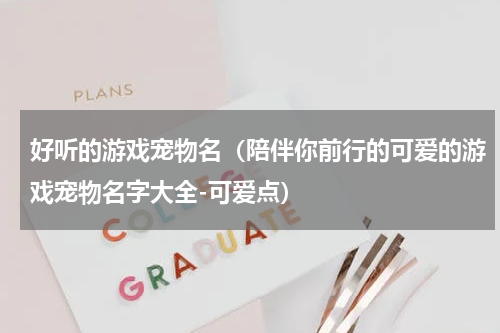 好听的游戏宠物名（陪伴你前行的可爱的游戏宠物名字大全-可爱点）