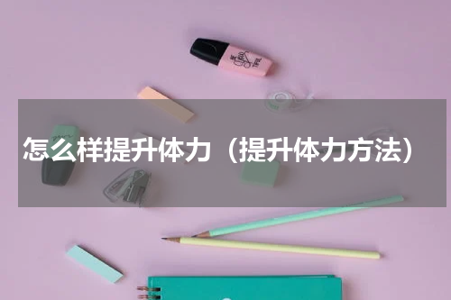 怎么样提升体力（提升体力方法）
