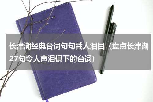 长津湖经典台词句句戳人泪目（盘点长津湖27句令人声泪俱下的台词）