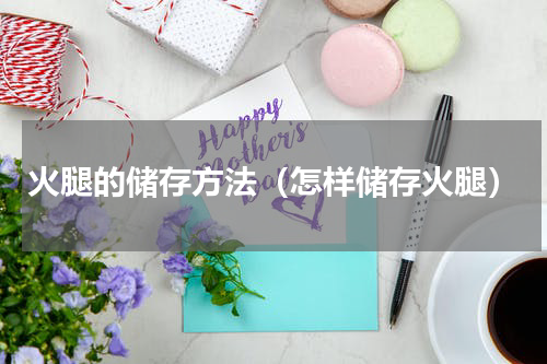 火腿的储存方法（怎样储存火腿）