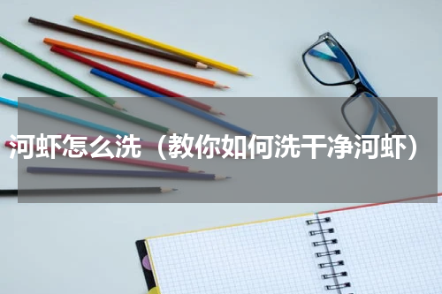 河虾怎么洗（教你如何洗干净河虾）
