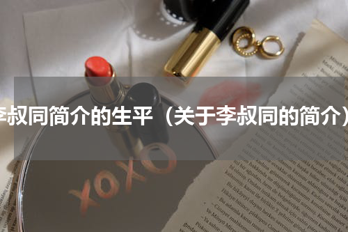 李叔同简介的生平（关于李叔同的简介）