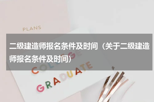 二级建造师报名条件及时间（关于二级建造师报名条件及时间）