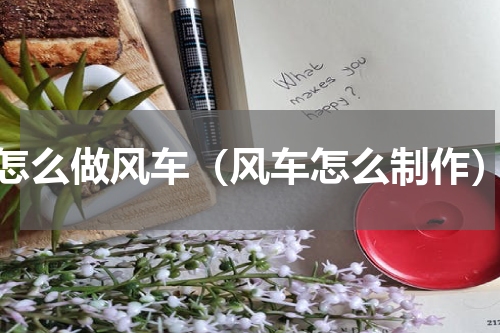 怎么做风车（风车怎么制作）