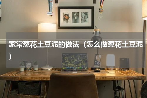 家常葱花土豆泥的做法（怎么做葱花土豆泥）