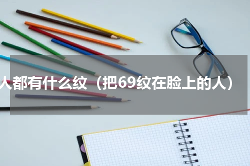 人都有什么纹（把69纹在脸上的人）
