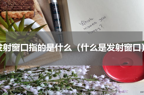 发射窗口指的是什么（什么是发射窗口）