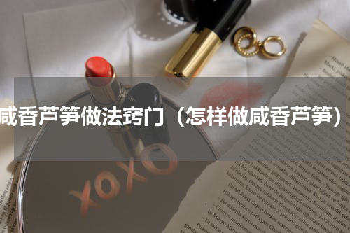 咸香芦笋做法窍门（怎样做咸香芦笋）