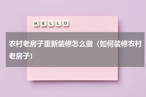 农村老房子重新装修怎么做（如何装修农村老房子）