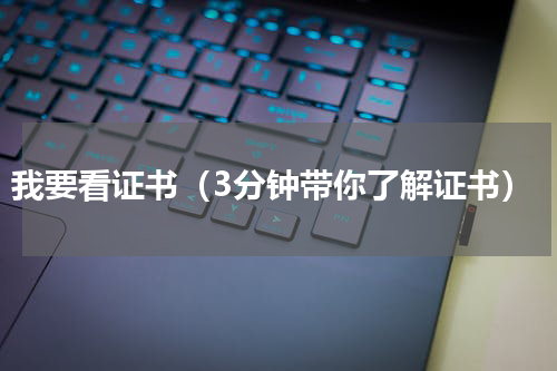 我要看证书（3分钟带你了解证书）