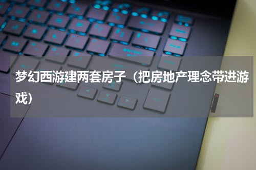 梦幻西游建两套房子（把房地产理念带进游戏）
