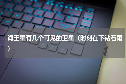 海王星有几个可见的卫星（时刻在下钻石雨）