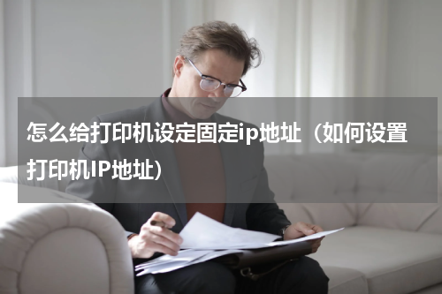 怎么给打印机设定固定ip地址（如何设置打印机IP地址）
