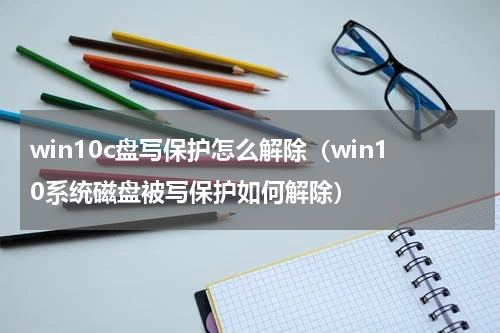 win10c盘写保护怎么解除（win10系统磁盘被写保护如何解除）