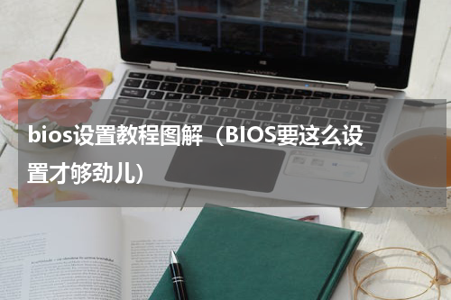 bios设置教程图解（BIOS要这么设置才够劲儿）